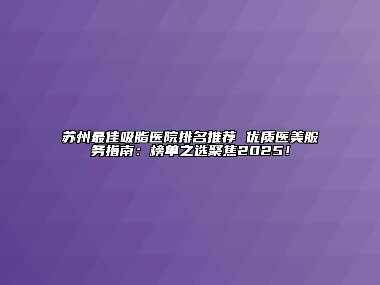苏州最佳吸脂医院排名推荐 优质医美服务指南：榜单之选聚焦2025！
