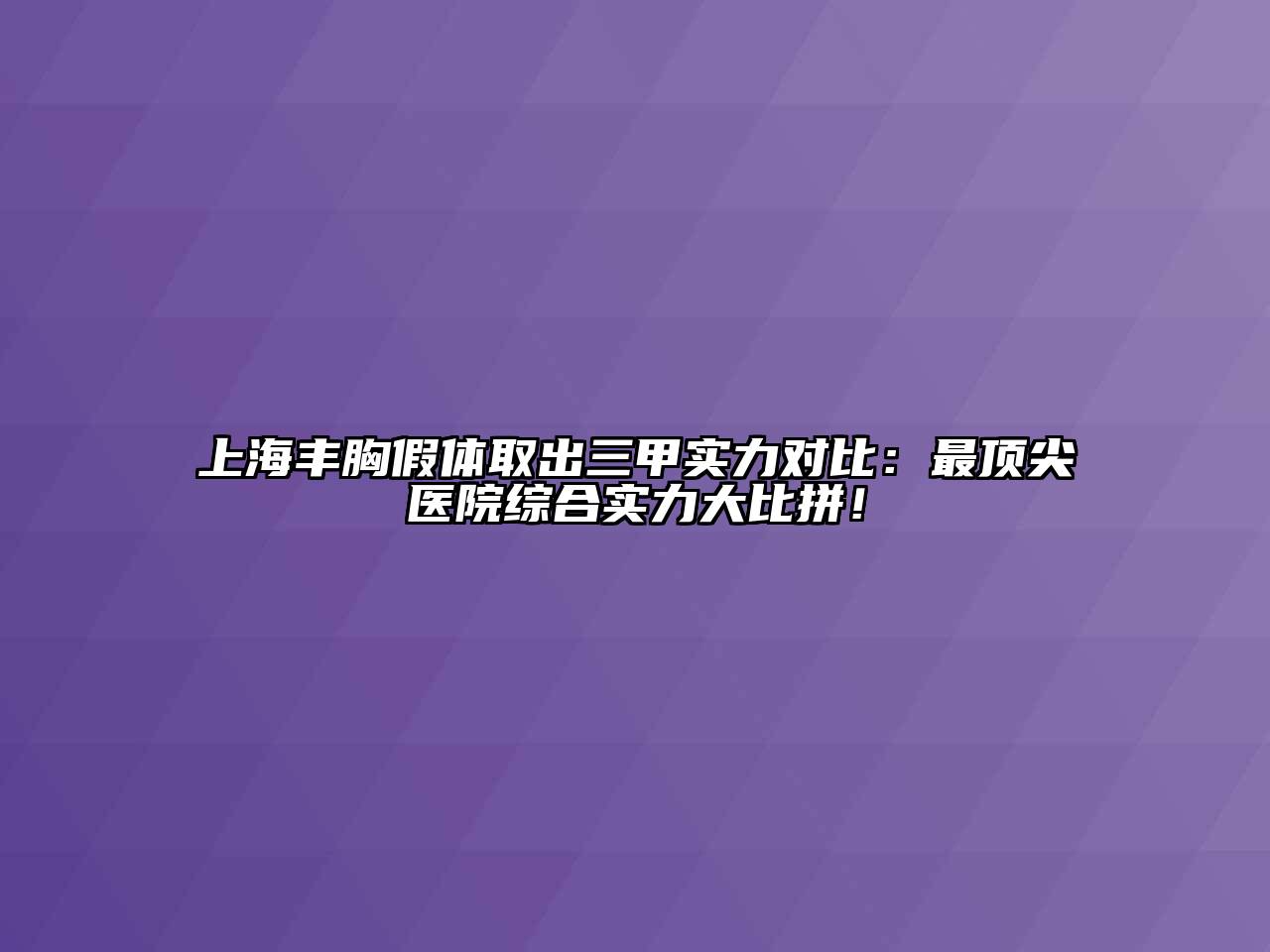 上海丰胸假体取出三甲实力对比：最顶尖医院综合实力大比拼！