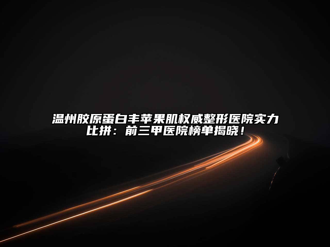 温州胶原蛋白丰苹果肌权威整形医院实力比拼：前三甲医院榜单揭晓！