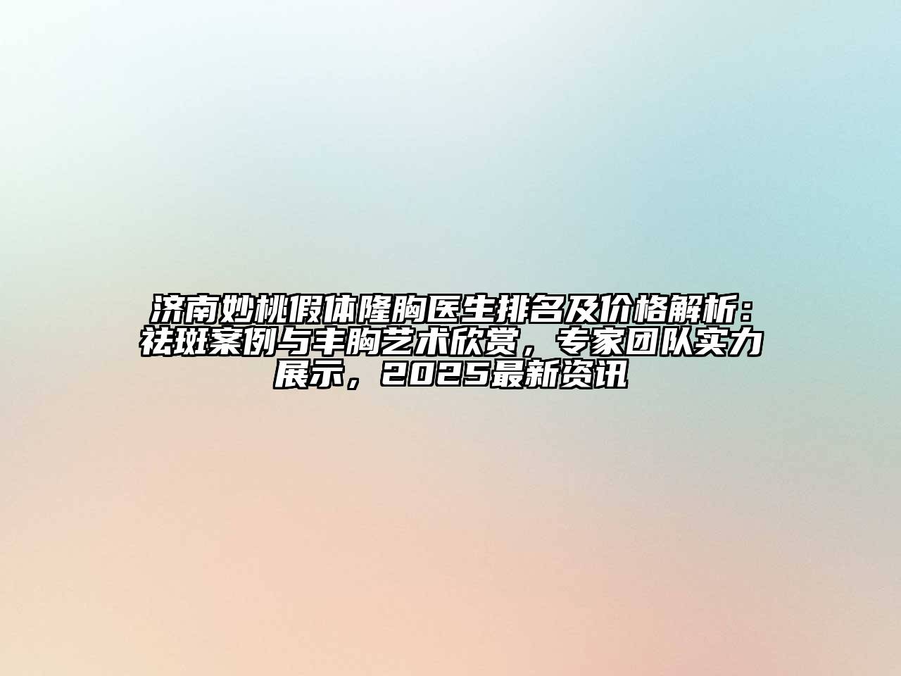 济南妙桃假体隆胸医生排名及价格解析：祛斑案例与丰胸艺术欣赏，专家团队实力展示，2025最新资讯
