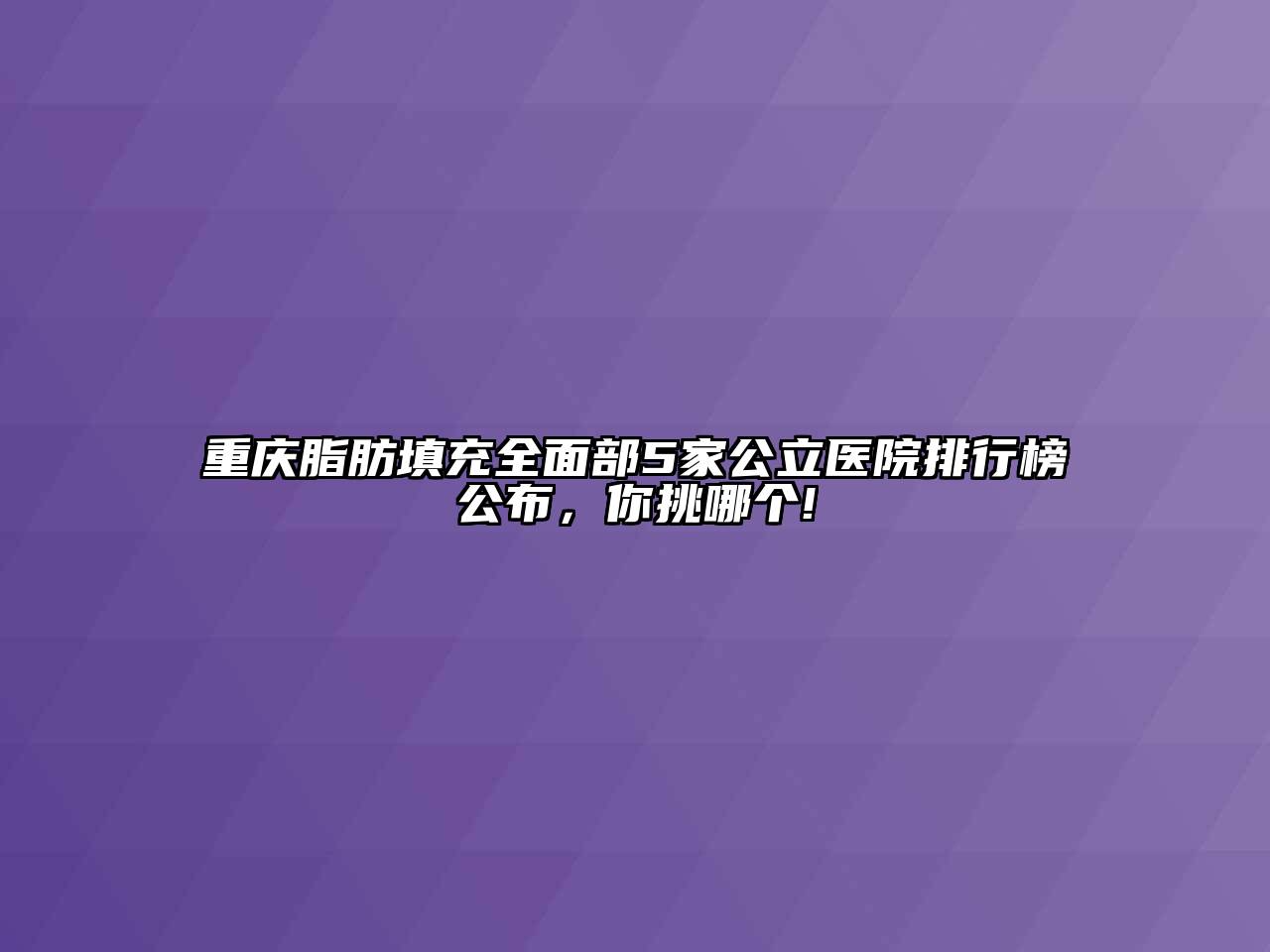 重庆脂肪填充全面部5家公立医院排行榜公布，你挑哪个!