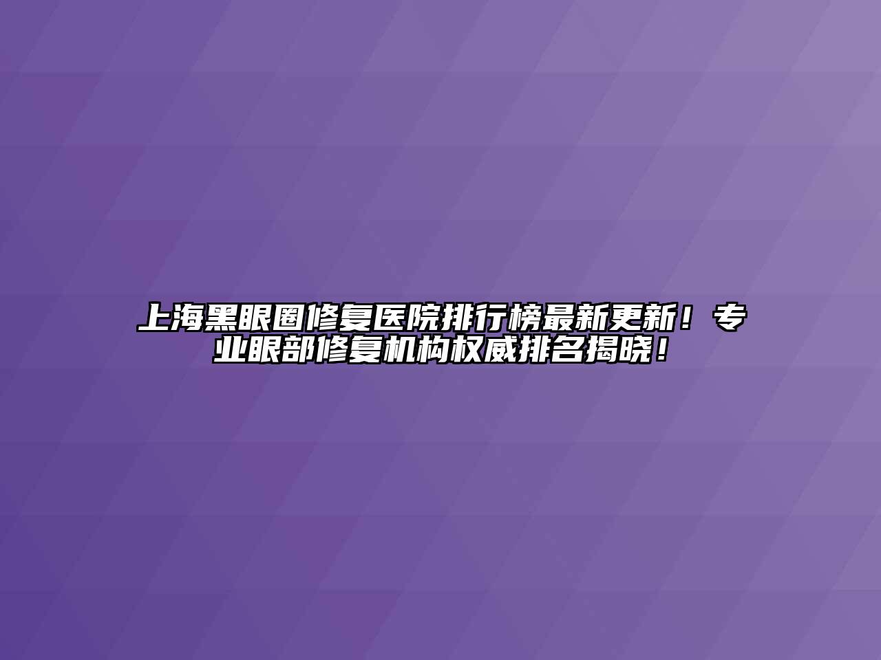 上海黑眼圈修复医院排行榜最新更新！专业眼部修复机构权威排名揭晓！