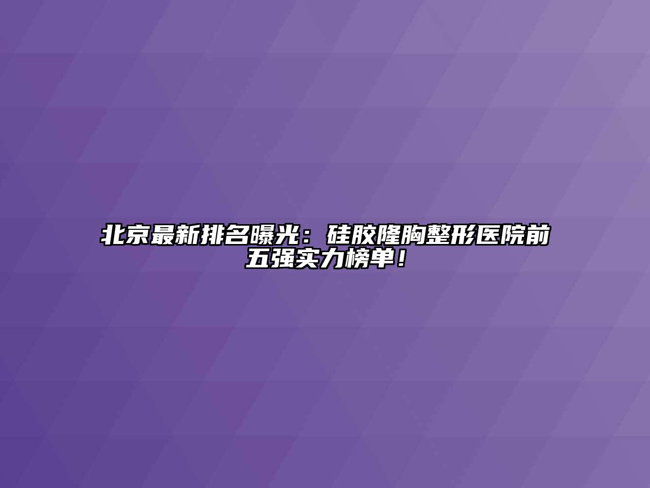 北京最新排名曝光：硅胶隆胸整形医院前五强实力榜单！