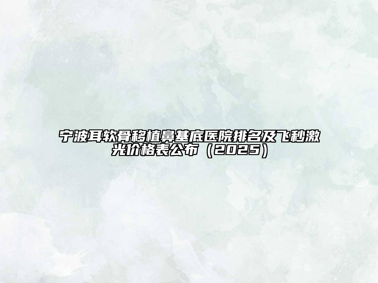 宁波耳软骨移植鼻基底医院排名及飞秒激光价格表公布（2025）