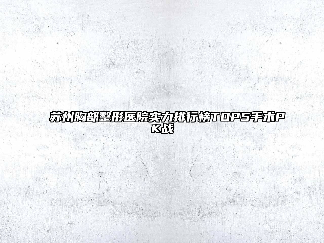 苏州胸部整形医院实力排行榜TOP5手术PK战