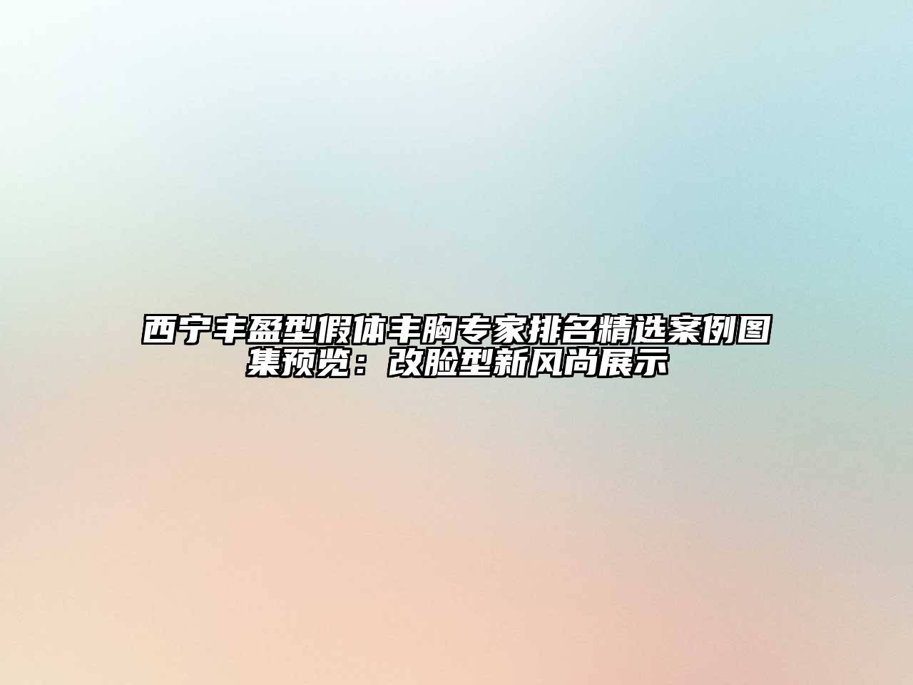 西宁丰盈型假体丰胸专家排名精选案例图集预览：改脸型新风尚展示