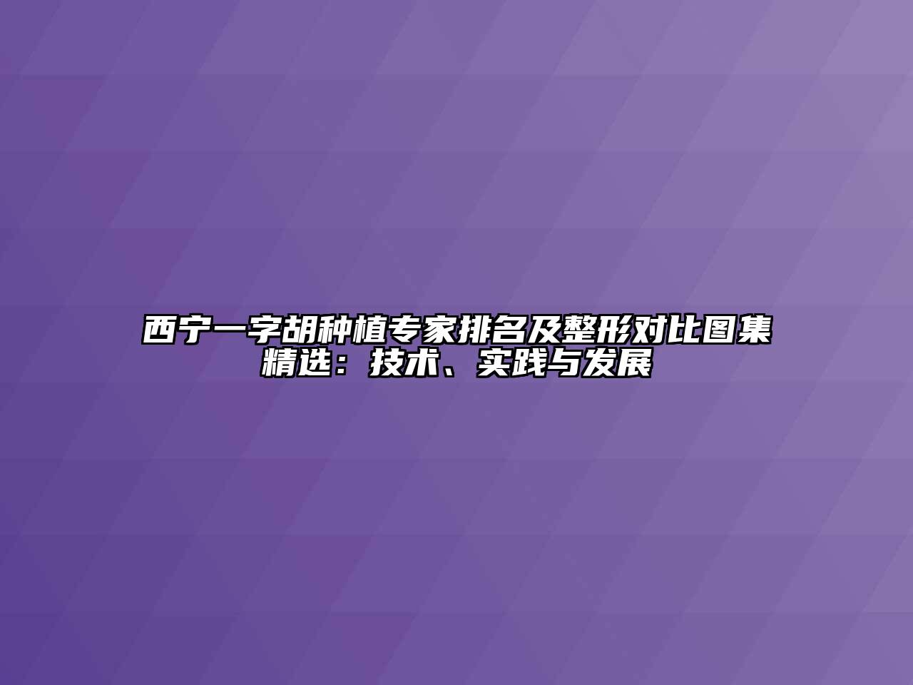 西宁一字胡种植专家排名及整形对比图集精选：技术、实践与发展
