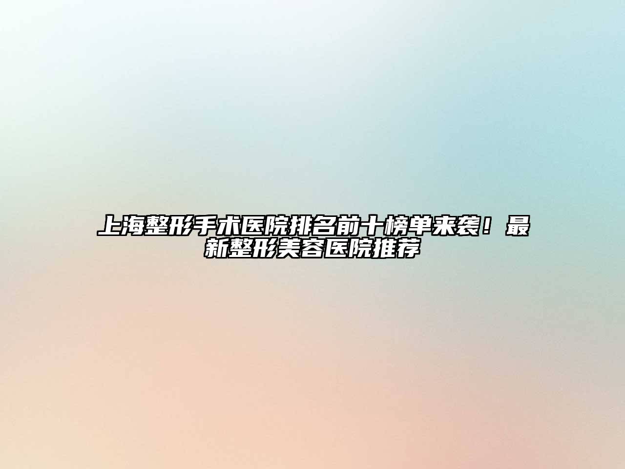 上海整形手术医院排名前十榜单来袭！最新整形美容医院推荐