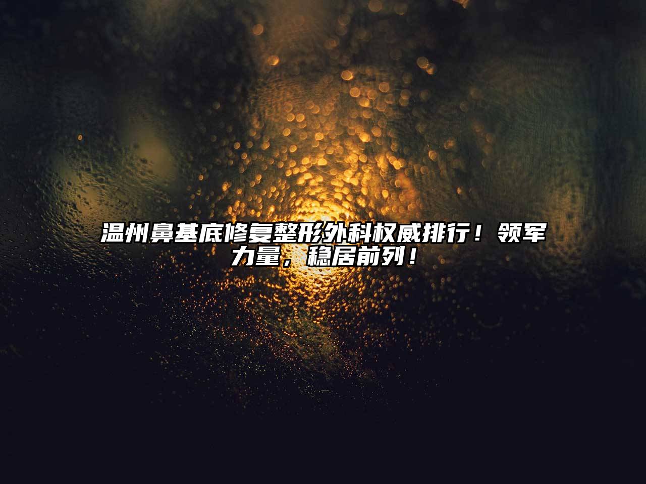 温州鼻基底修复整形外科权威排行！领军力量，稳居前列！
