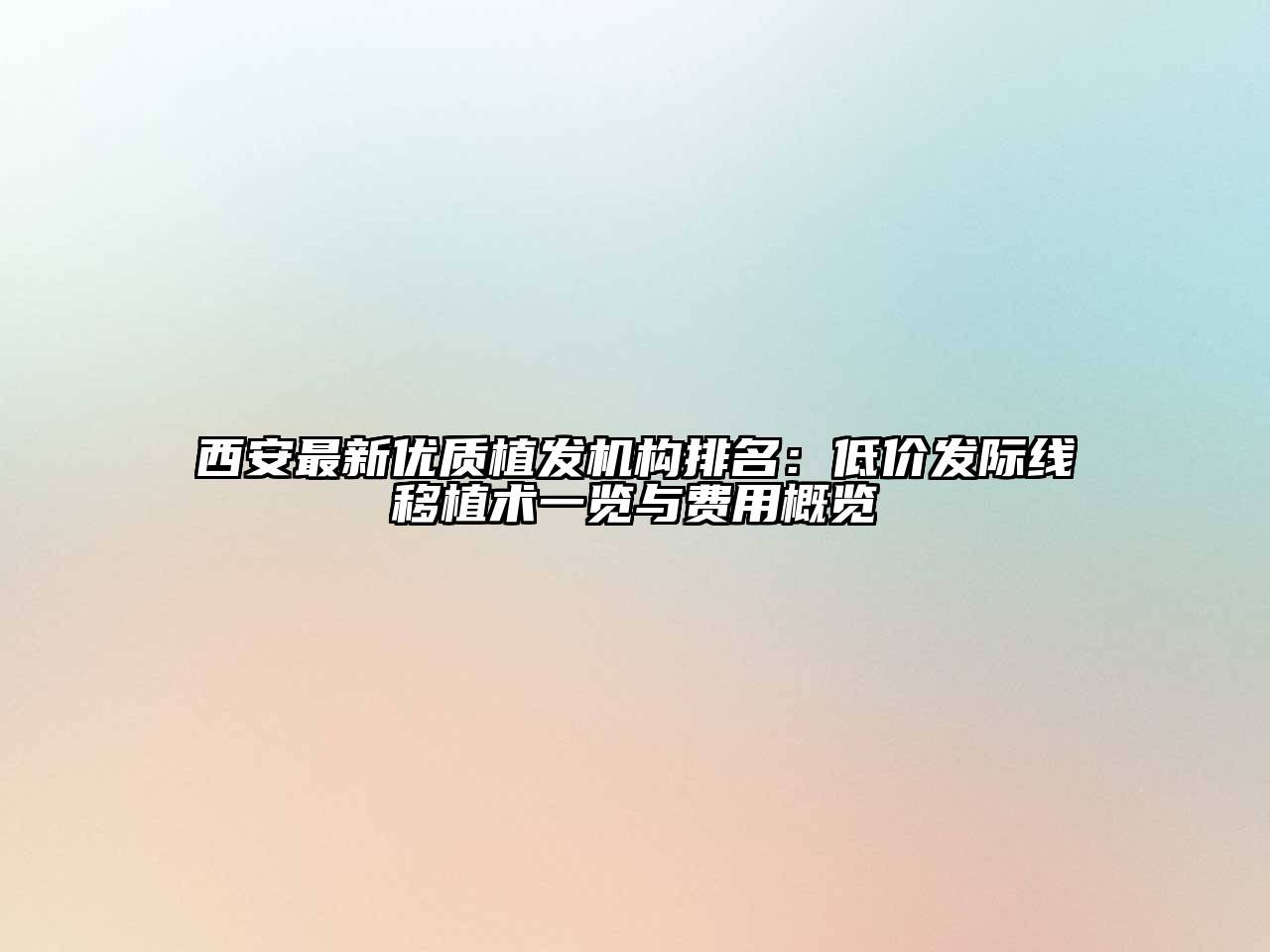 西安最新优质植发机构排名：低价发际线移植术一览与费用概览