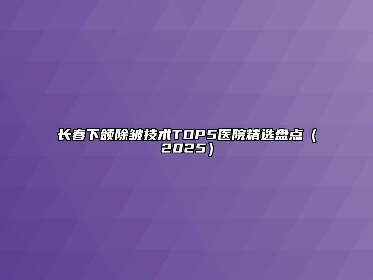 长春下颌除皱技术TOP5医院精选盘点（2025）