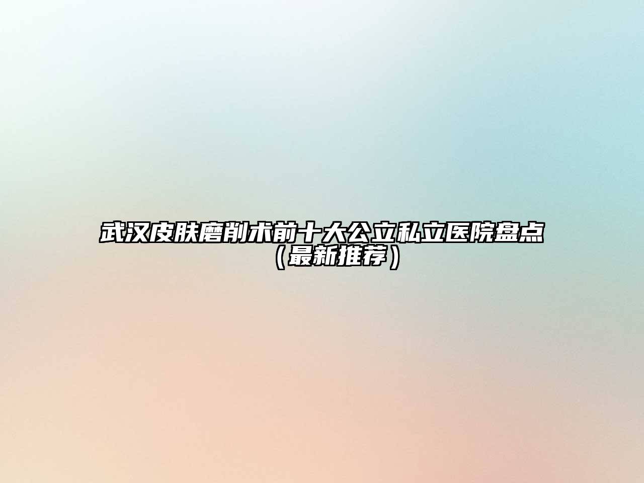 武汉皮肤磨削术前十大公立私立医院盘点（最新推荐）