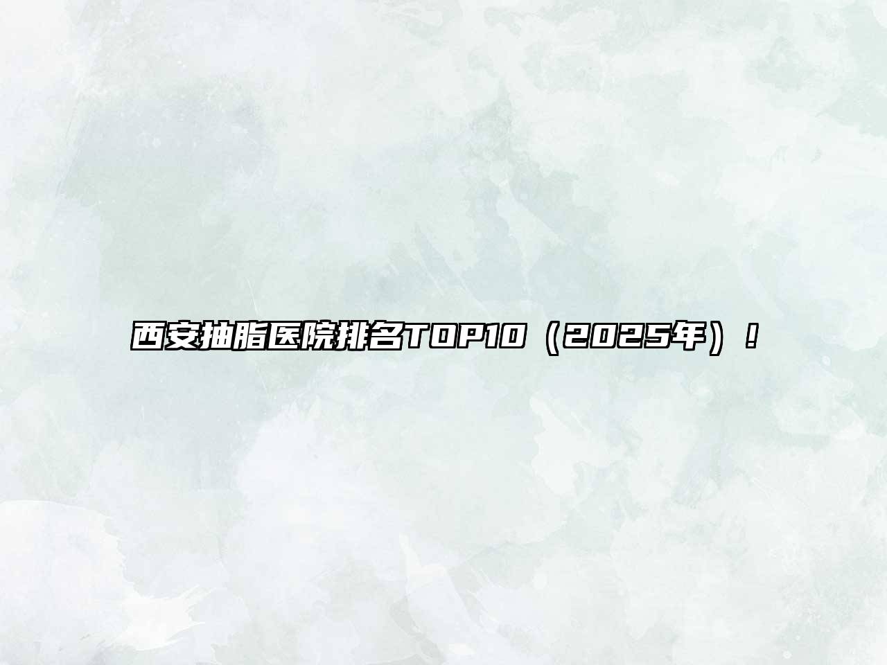 西安抽脂医院排名TOP10（2025年）！