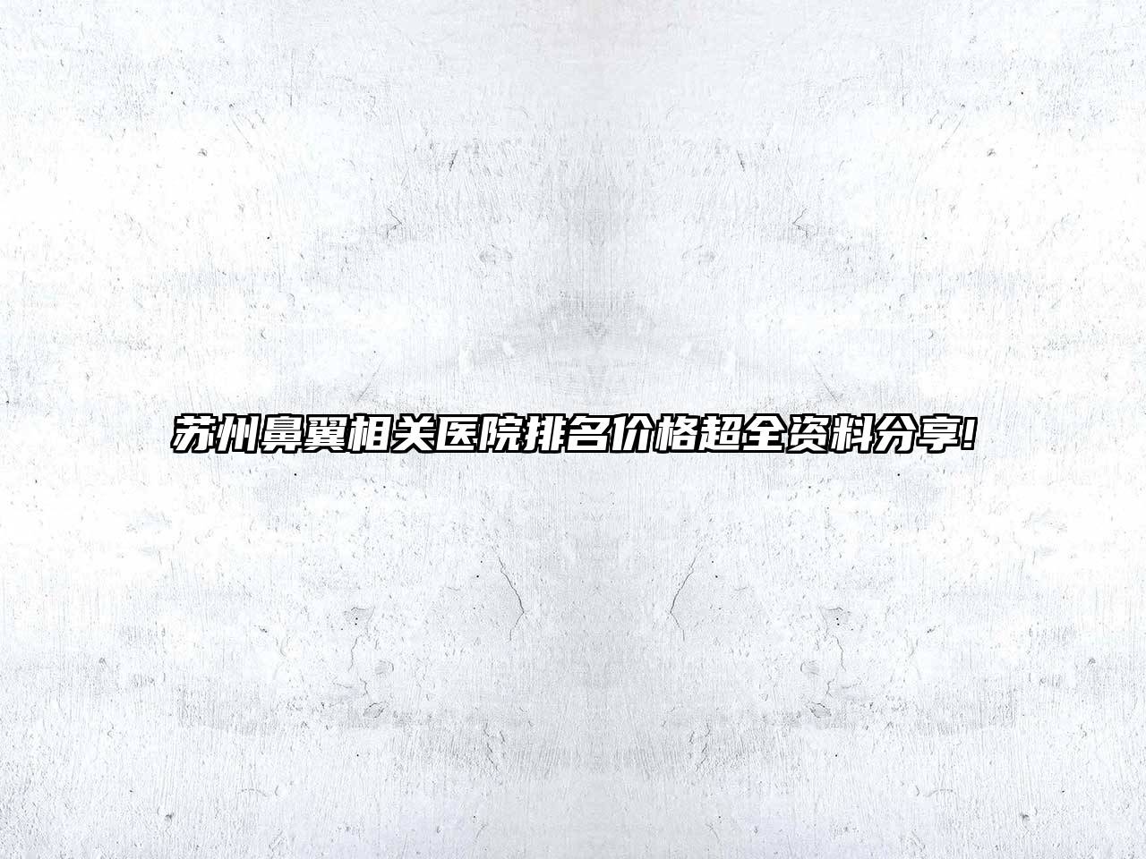 苏州鼻翼相关医院排名价格超全资料分享!