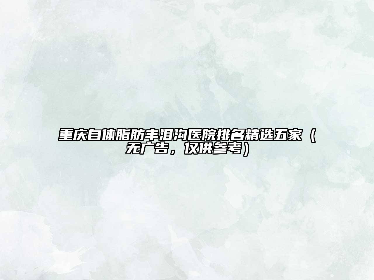 重庆自体脂肪丰泪沟医院排名精选五家（无广告，仅供参考）