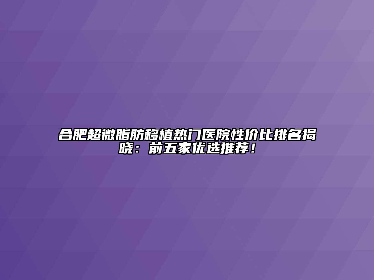合肥超微脂肪移植热门医院性价比排名揭晓：前五家优选推荐！