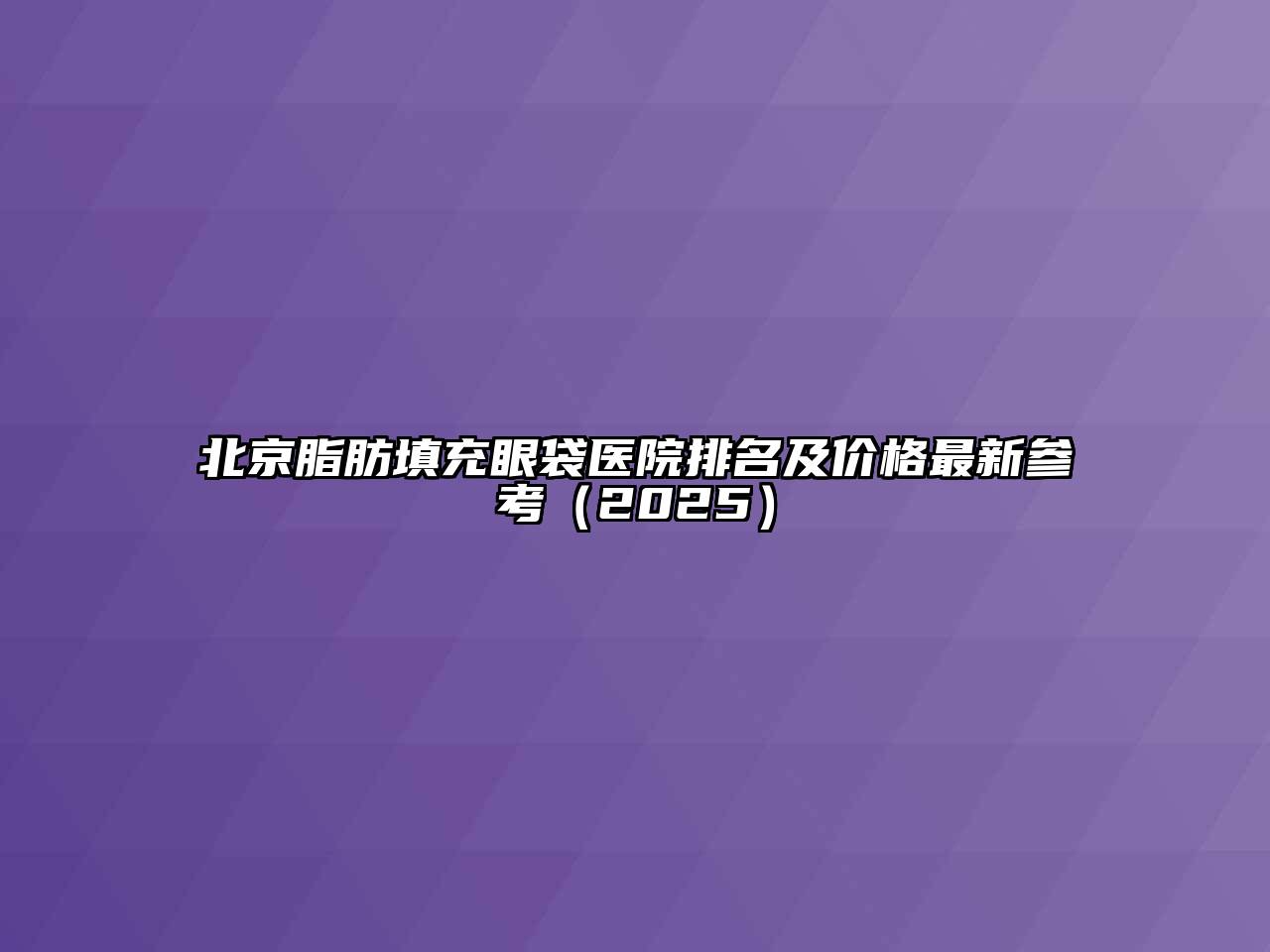 北京脂肪填充眼袋医院排名及价格最新参考（2025）