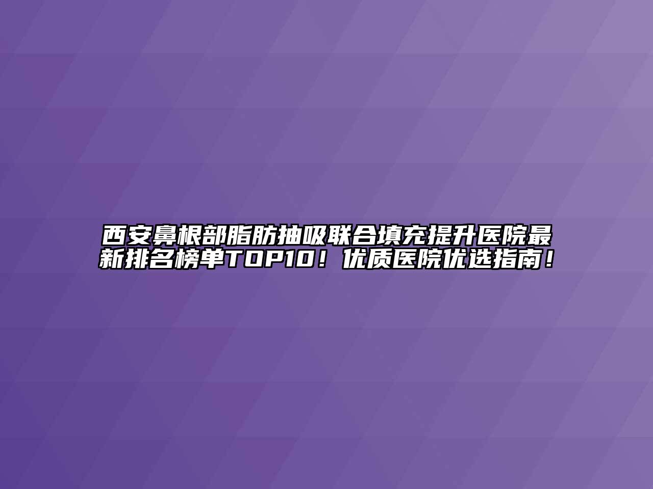 西安鼻根部脂肪抽吸联合填充提升医院最新排名榜单TOP10！优质医院优选指南！