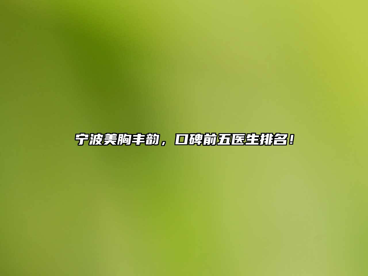 宁波美胸丰韵，口碑前五医生排名！