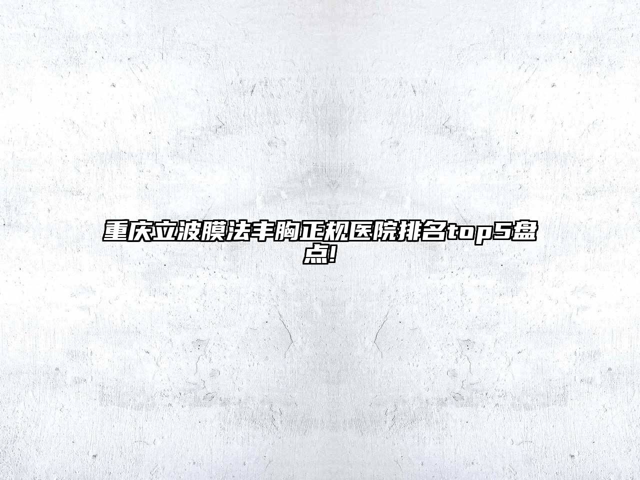 重庆立波膜法丰胸正规医院排名top5盘点!
