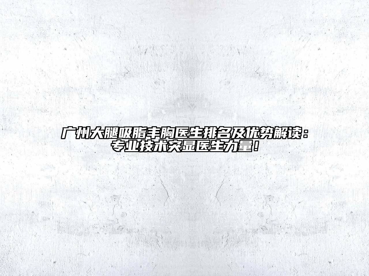 广州大腿吸脂丰胸医生排名及优势解读：专业技术突显医生力量！