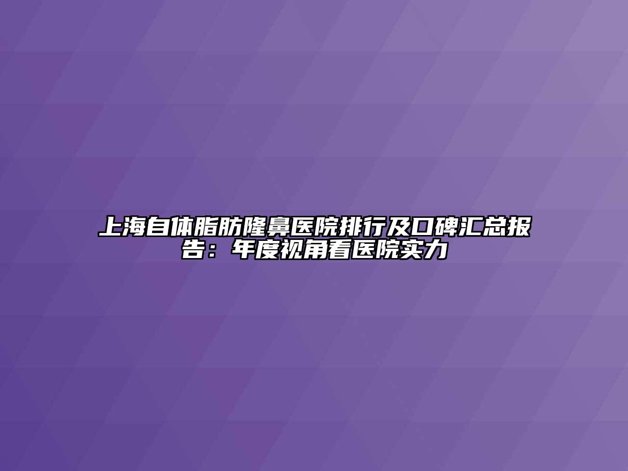上海自体脂肪隆鼻医院排行及口碑汇总报告：年度视角看医院实力