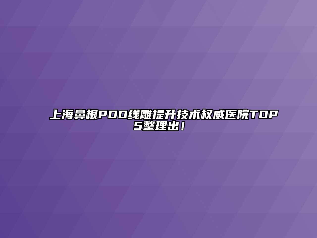 上海鼻根PDO线雕提升技术权威医院TOP5整理出！