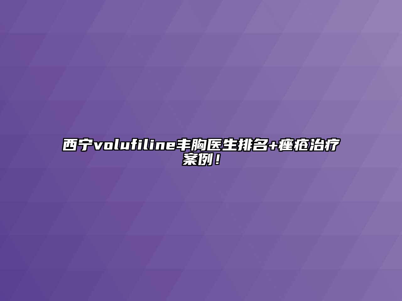 西宁volufiline丰胸医生排名+痤疮治疗案例！