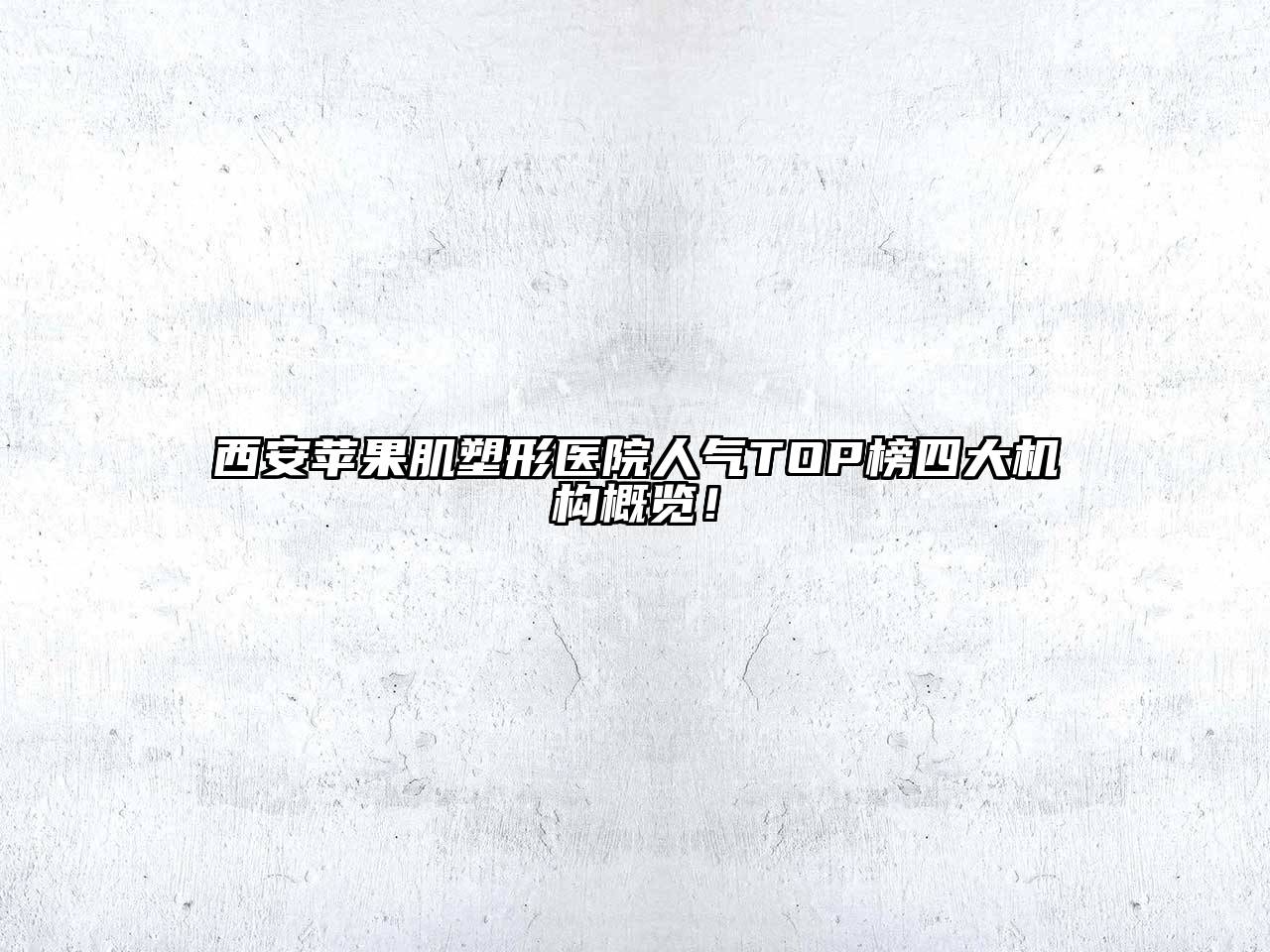 西安苹果肌塑形医院人气TOP榜四大机构概览！