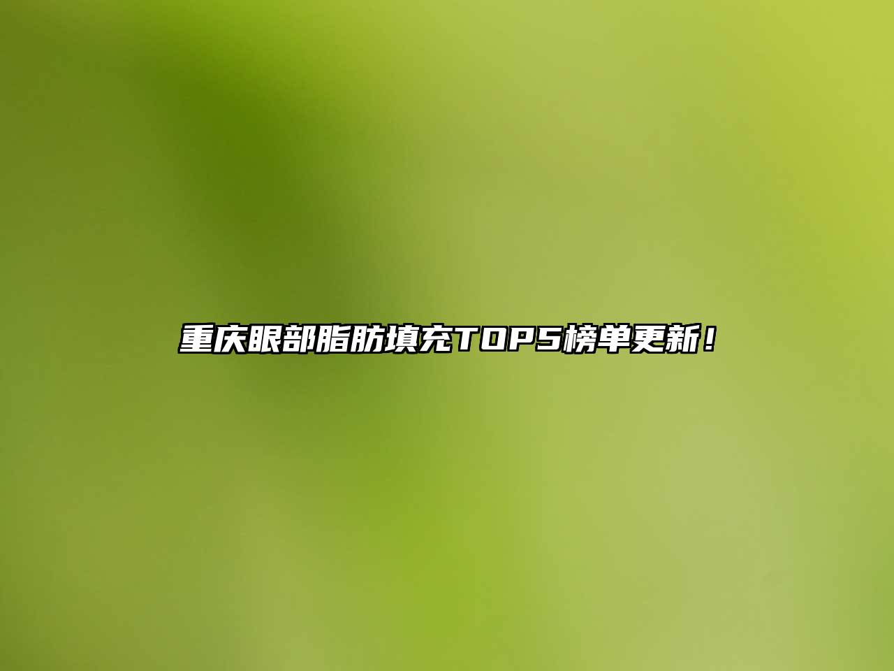 重庆眼部脂肪填充TOP5榜单更新！