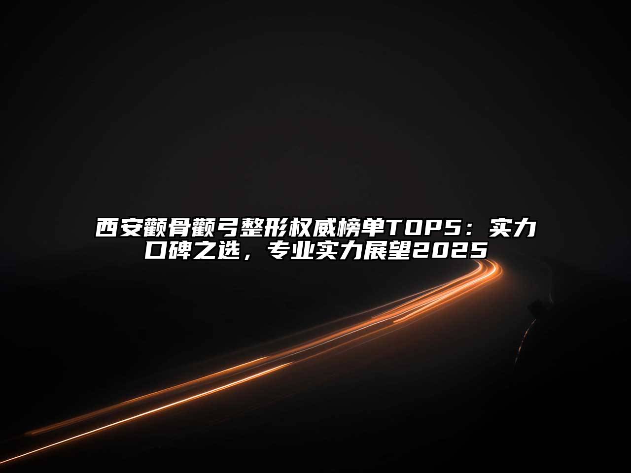 西安颧骨颧弓整形权威榜单TOP5：实力口碑之选，专业实力展望2025