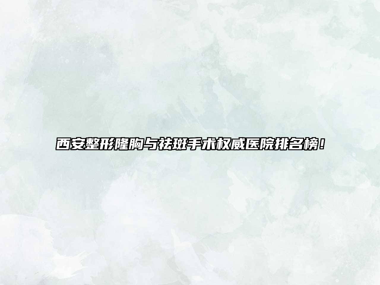 西安整形隆胸与祛斑手术权威医院排名榜！