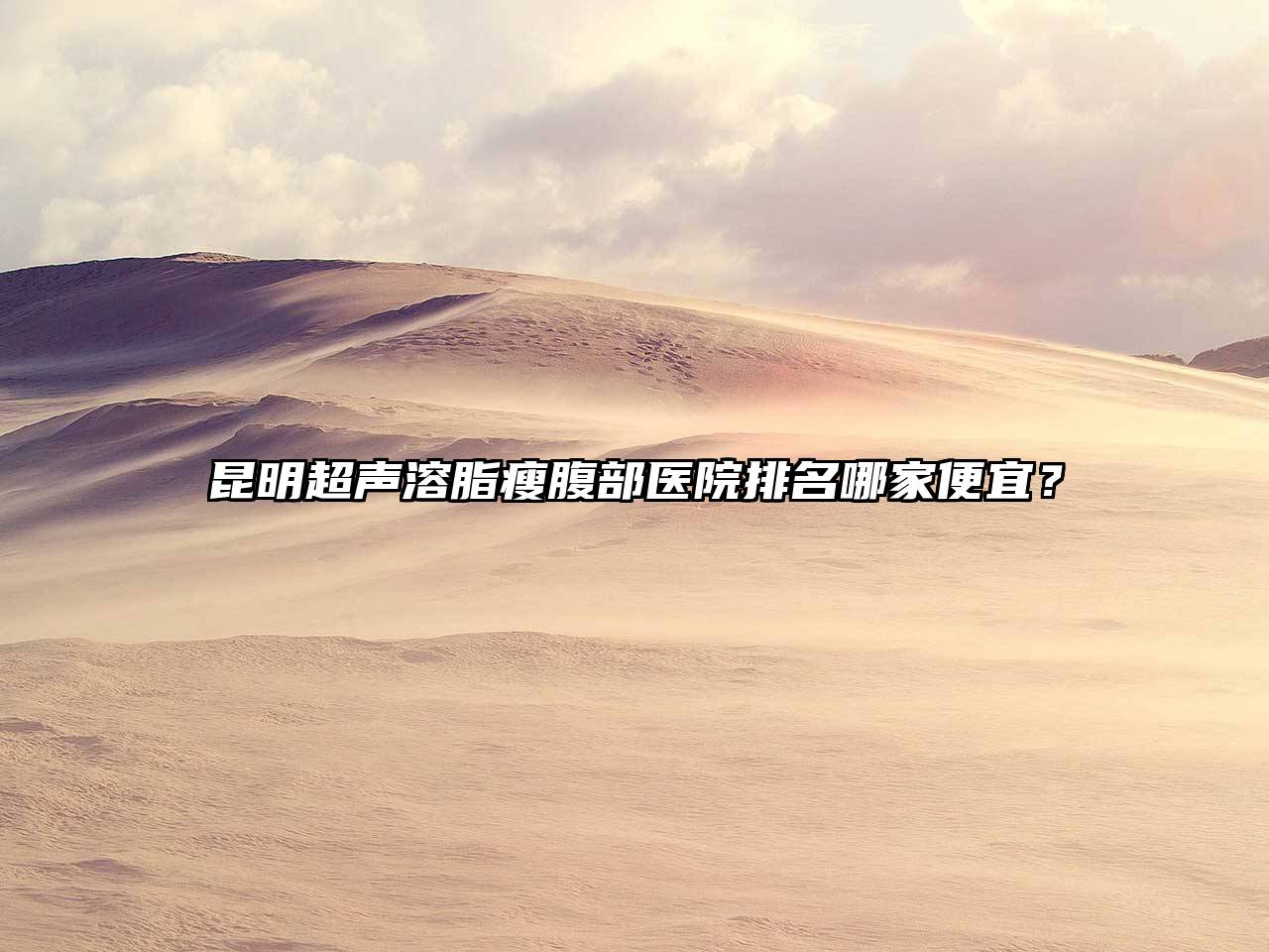昆明超声溶脂瘦腹部医院排名哪家便宜？