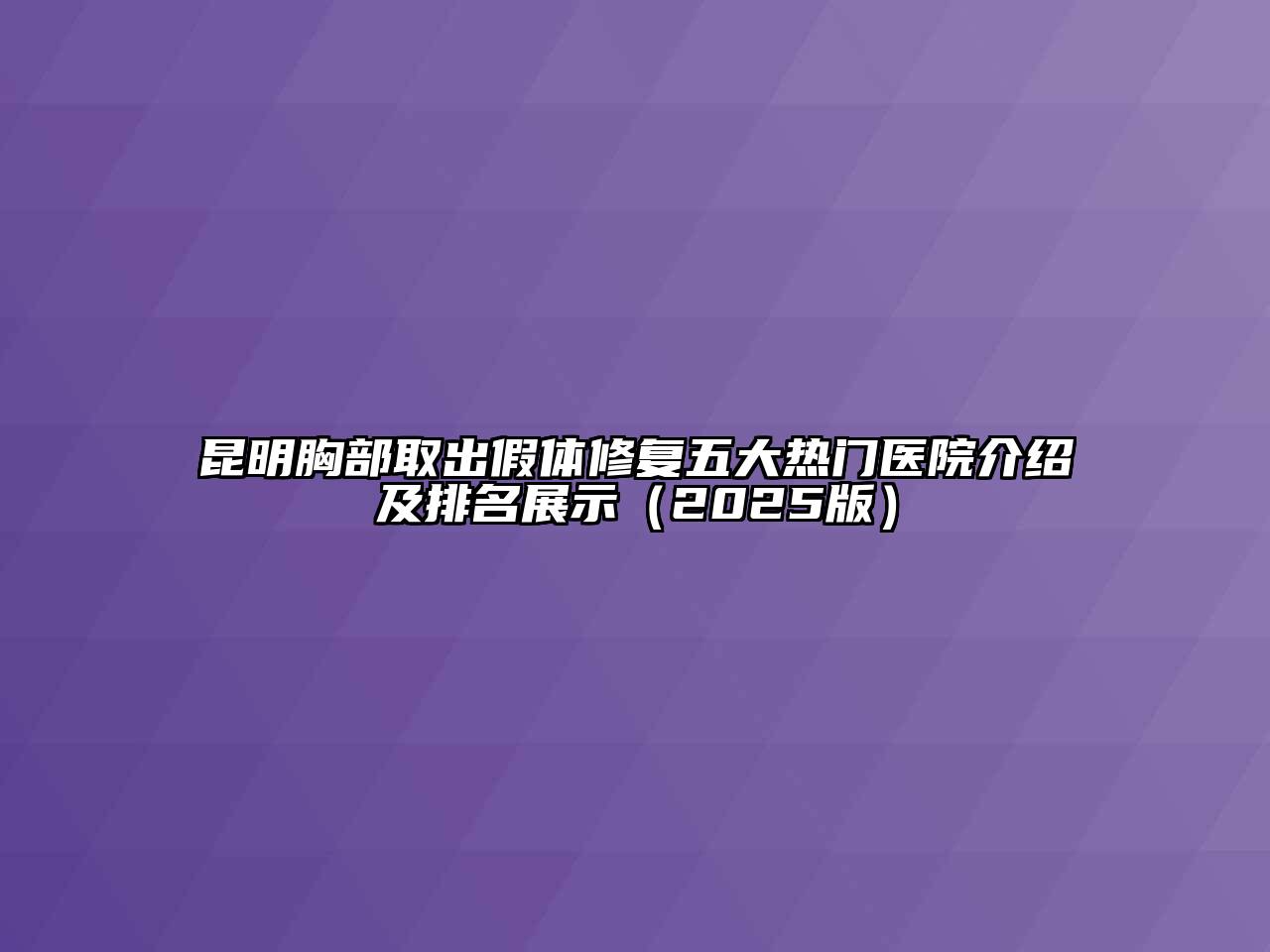 昆明胸部取出假体修复五大热门医院介绍及排名展示（2025版）