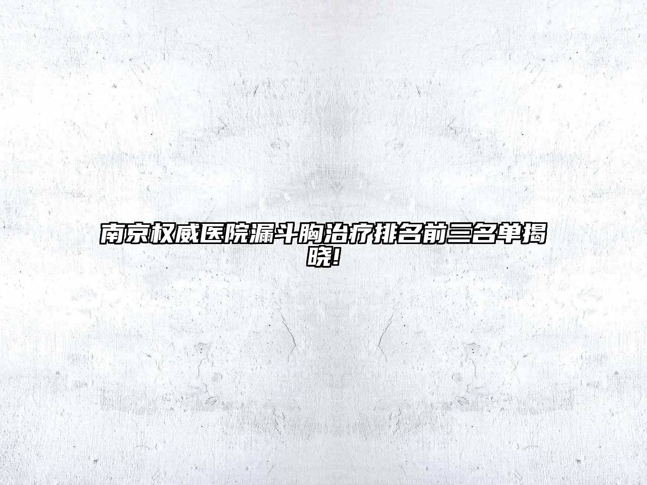 南京权威医院漏斗胸治疗排名前三名单揭晓!