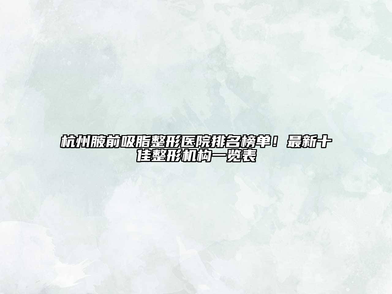 杭州腋前吸脂整形医院排名榜单！最新十佳整形机构一览表