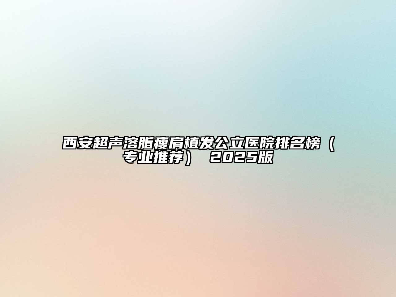 西安超声溶脂瘦肩植发公立医院排名榜（专业推荐） 2025版