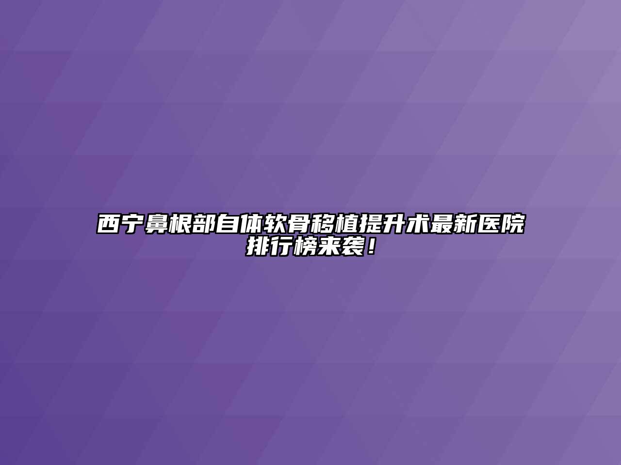 西宁鼻根部自体软骨移植提升术最新医院排行榜来袭！