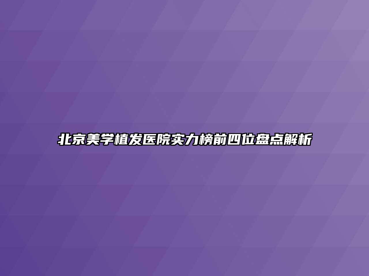 北京美学植发医院实力榜前四位盘点解析