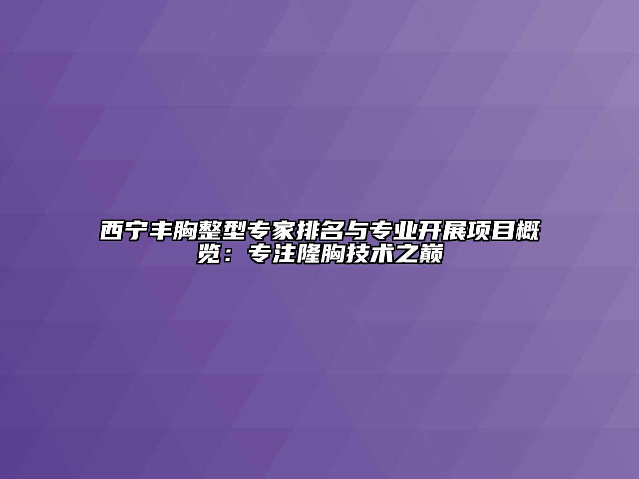 西宁丰胸整型专家排名与专业开展项目概览：专注隆胸技术之巅