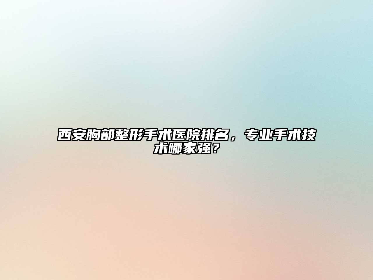 西安胸部整形手术医院排名，专业手术技术哪家强？