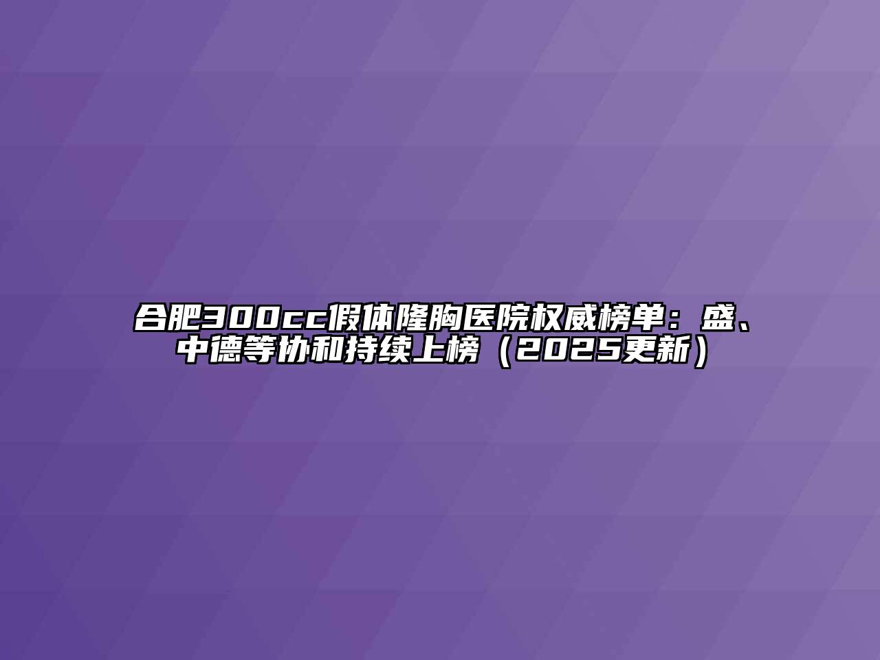 合肥300cc假体隆胸医院权威榜单：盛、中德等协和持续上榜（2025更新）