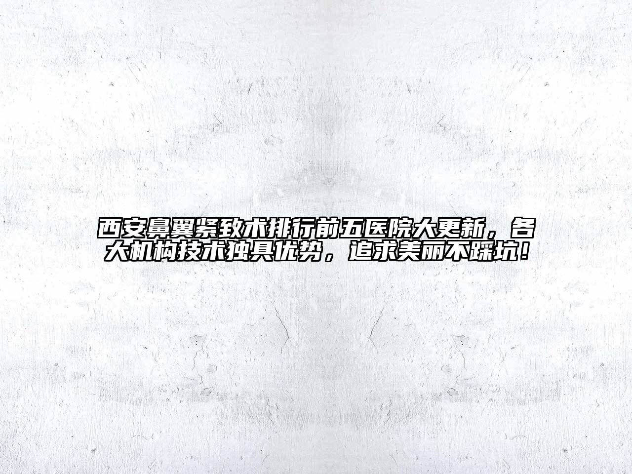 西安鼻翼紧致术排行前五医院大更新，各大机构技术独具优势，追求美丽不踩坑！