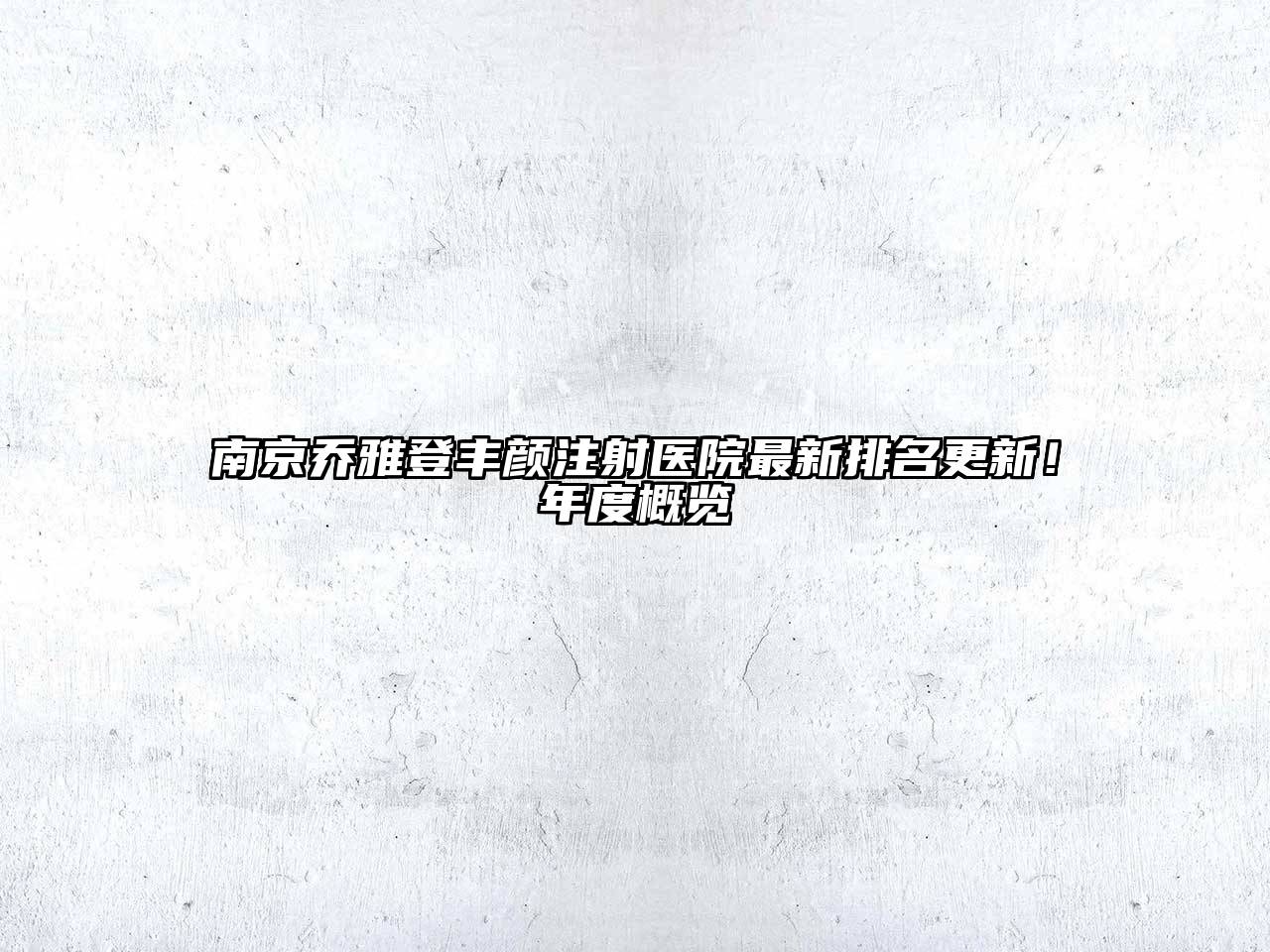 南京乔雅登丰颜注射医院最新排名更新！年度概览