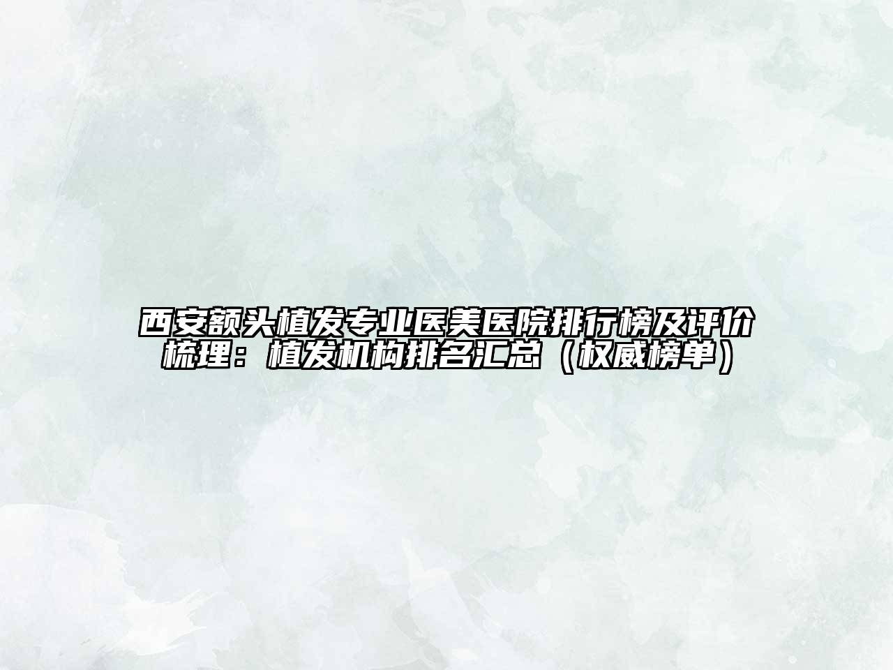 西安额头植发专业医美医院排行榜及评价梳理：植发机构排名汇总（权威榜单）