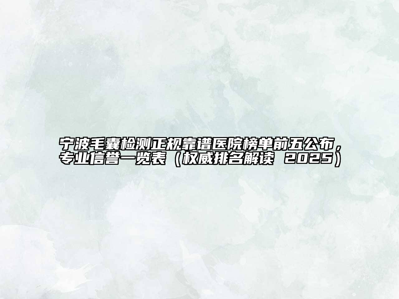 宁波毛囊检测正规靠谱医院榜单前五公布，专业信誉一览表（权威排名解读 2025）