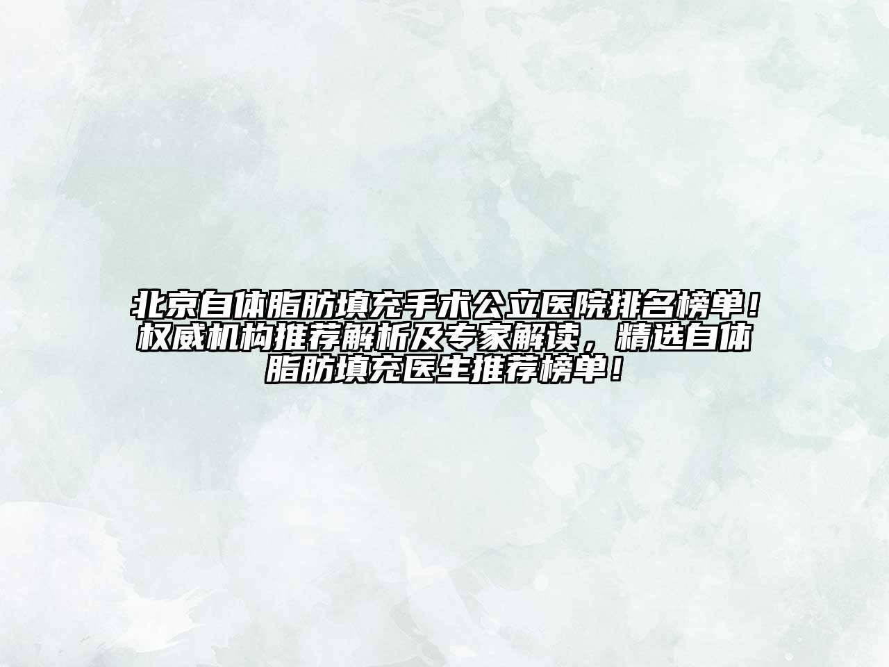 北京自体脂肪填充手术公立医院排名榜单！权威机构推荐解析及专家解读，精选自体脂肪填充医生推荐榜单！