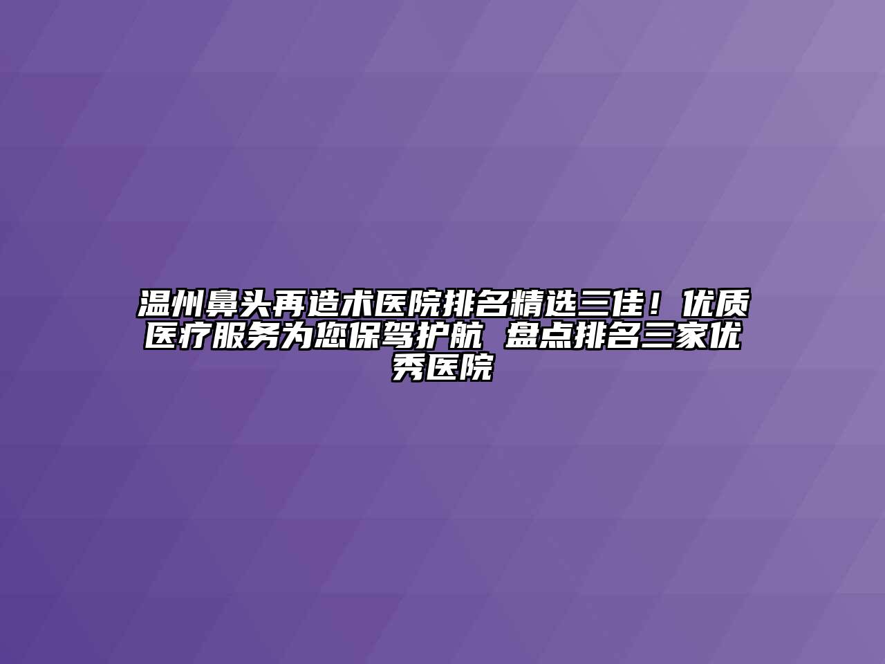 温州鼻头再造术医院排名精选三佳！优质医疗服务为您保驾护航 盘点排名三家优秀医院