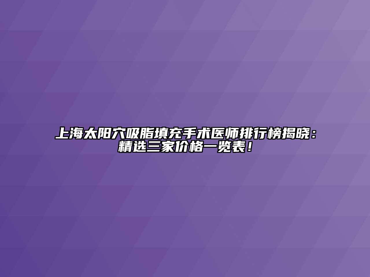 上海太阳穴吸脂填充手术医师排行榜揭晓：精选三家价格一览表！