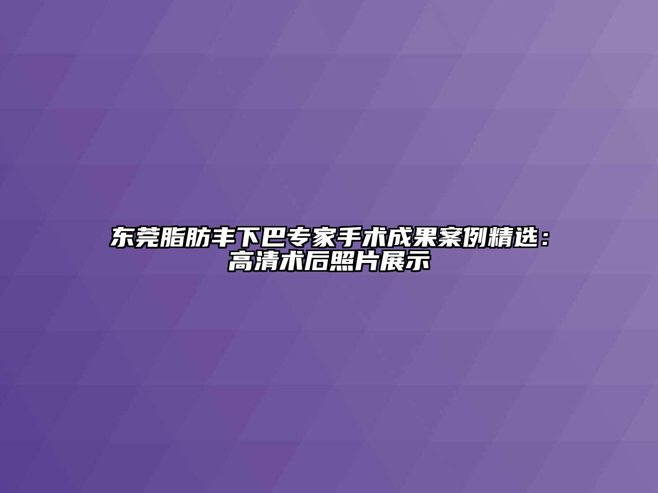 东莞脂肪丰下巴专家手术成果案例精选：高清术后照片展示